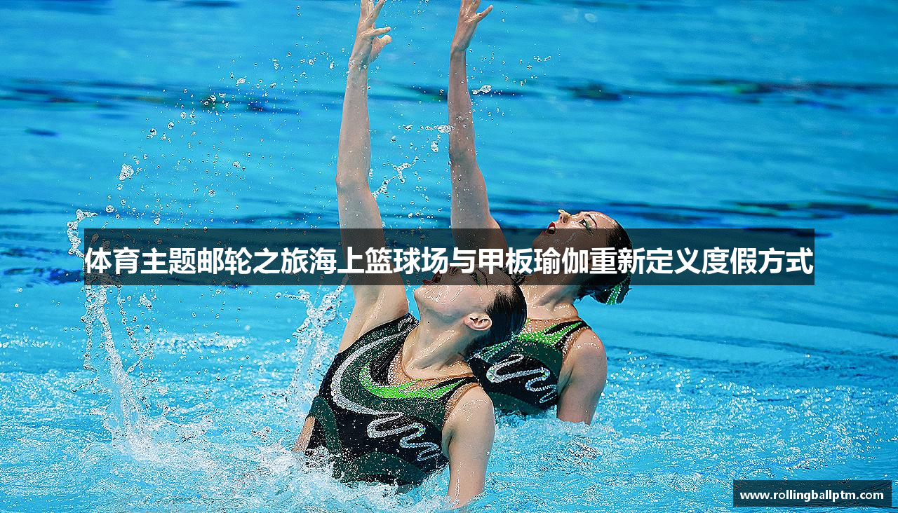 体育主题邮轮之旅海上篮球场与甲板瑜伽重新定义度假方式